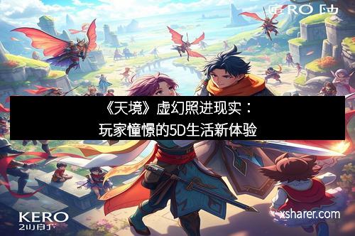 《天境》虚幻照进现实：玩家憧憬的5D生活新体验